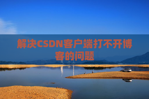 解决CSDN客户端打不开博客的问题
