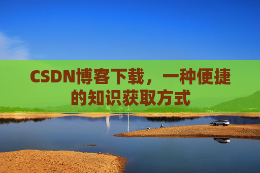 CSDN博客下载，一种便捷的知识获取方式